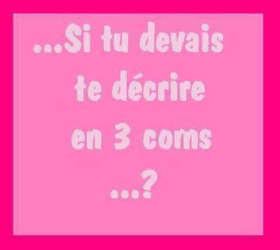 si tu devai te decrir en troi comm's