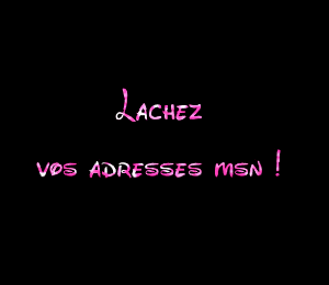 lachez vos adresse msn!!!!